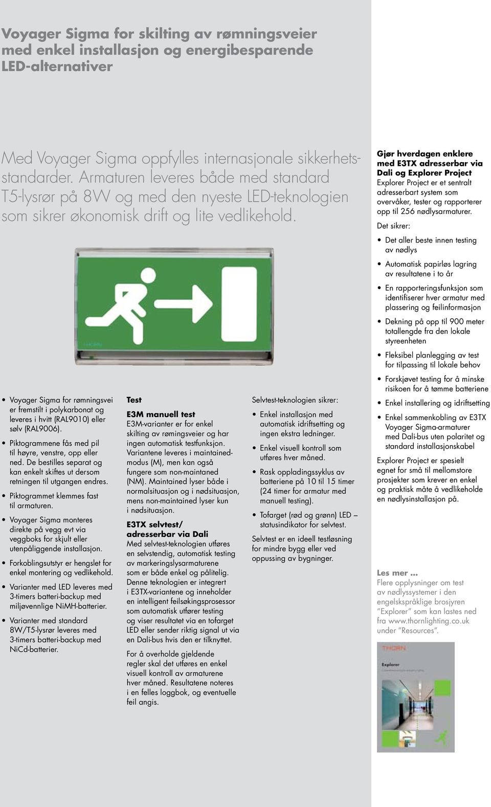 Voyager Sigma for rømningsvei er fremstilt i polykarbonat og leveres i hvitt (RAL9010) eller sølv (RAL9006). Piktogrammene fås med pil til høyre, venstre, opp eller ned.