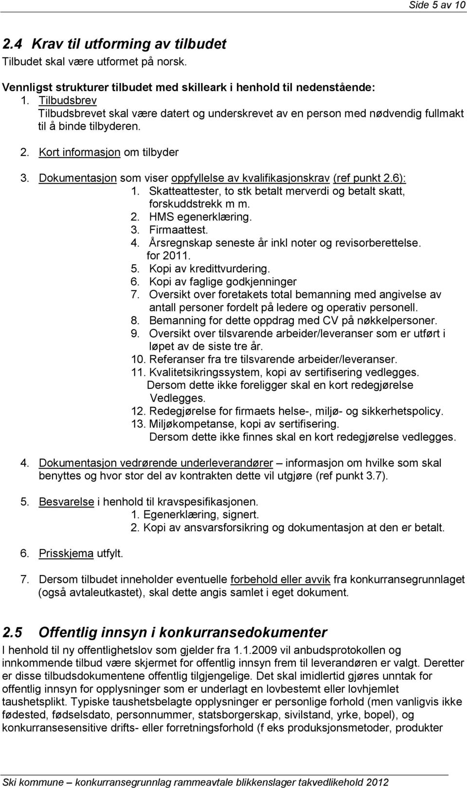 Dokumentasjon som viser oppfyllelse av kvalifikasjonskrav (ref punkt 2.6): 1. Skatteattester, to stk betalt merverdi og betalt skatt, forskuddstrekk m m. 2. HMS egenerklæring. 3. Firmaattest. 4.