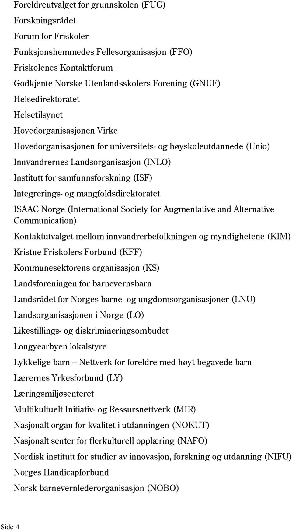 (ISF) Integrerings- og mangfoldsdirektoratet ISAAC Norge (International Society for Augmentative and Alternative Communication) Kontaktutvalget mellom innvandrerbefolkningen og myndighetene (KIM)