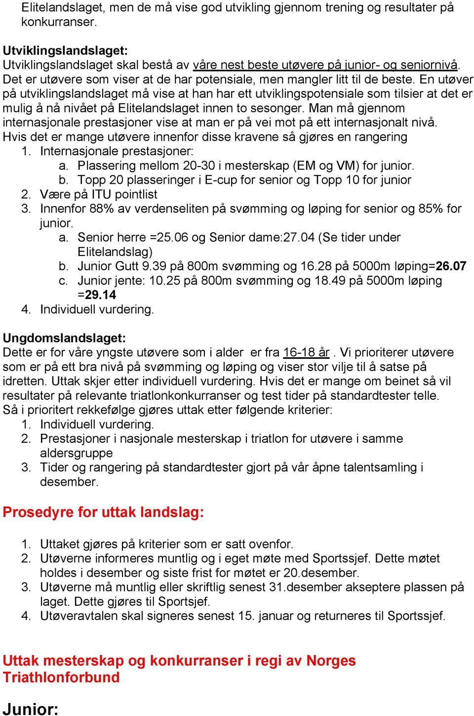 En utøver på utviklingslandslaget må vise at han har ett utviklingspotensiale som tilsier at det er mulig å nå nivået på Elitelandslaget innen to sesonger.