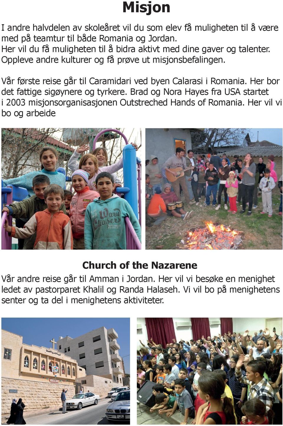 Vår første reise går til Caramidari ved byen Calarasi i Romania. Her bor det fattige sigøynere og tyrkere.