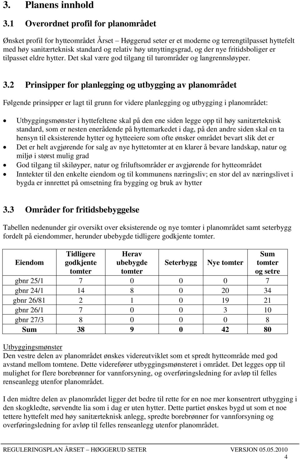 der nye fritidsboliger er tilpasset eldre hytter. Det skal være god tilgang til turområder og langrennsløyper. 3.