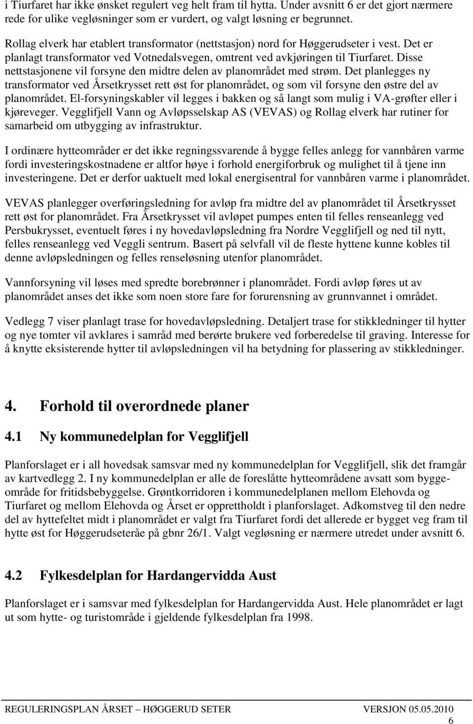 Disse nettstasjonene vil forsyne den midtre delen av planområdet med strøm. Det planlegges ny transformator ved Årsetkrysset rett øst for planområdet, og som vil forsyne den østre del av planområdet.