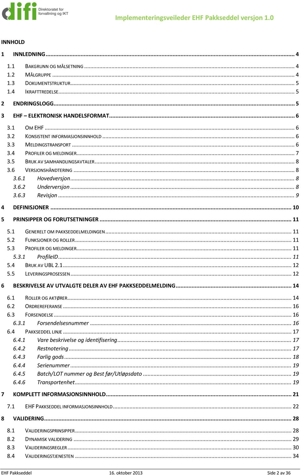 .. 8 3.6.2 Underversjon... 8 3.6.3 Revisjon... 9 4 DEFINISJONER... 10 5 PRINSIPPER OG FORUTSETNINGER... 11 5.1 GENERELT OM PAKKSEDDELMELDINGEN... 11 5.2 FUNKSJONER OG ROLLER... 11 5.3 PROFILER OG MELDINGER.