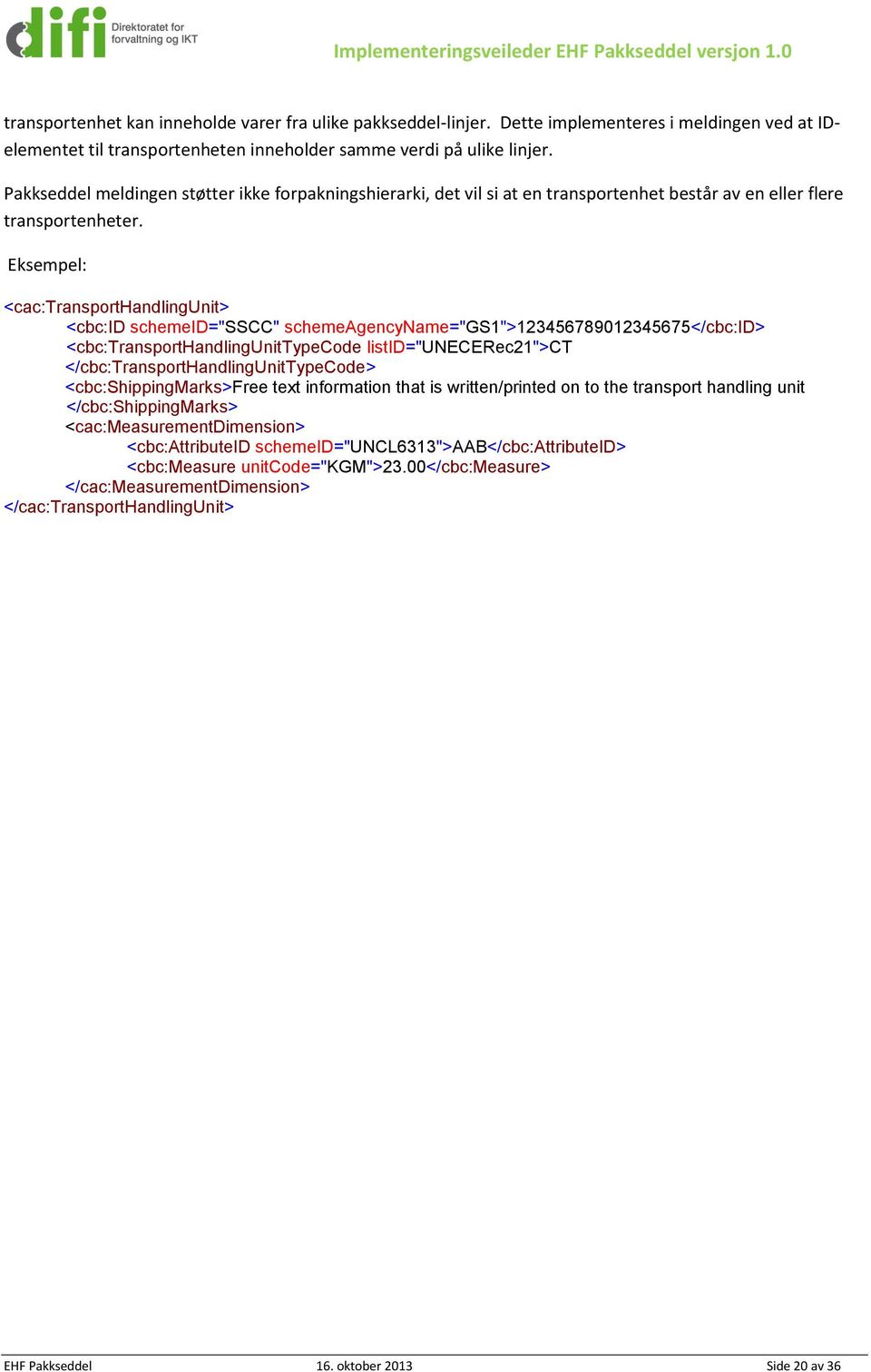 Eksempel: <cac:transporthandlingunit> <cbc:id schemeid="sscc" schemeagencyname="gs1">123456789012345675</cbc:id> <cbc:transporthandlingunittypecode listid="unecerec21">ct