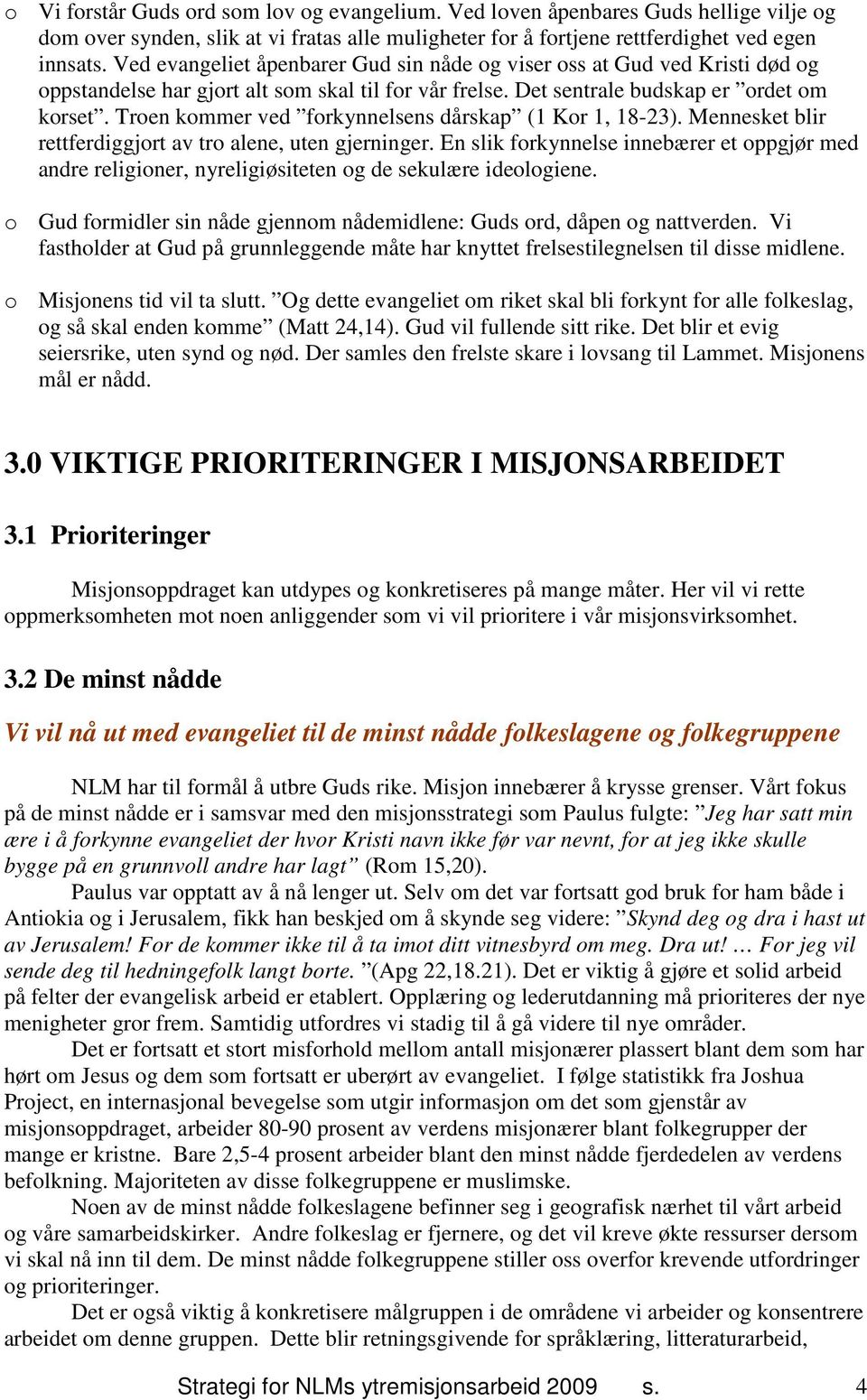 Troen kommer ved forkynnelsens dårskap (1 Kor 1, 18-23). Mennesket blir rettferdiggjort av tro alene, uten gjerninger.