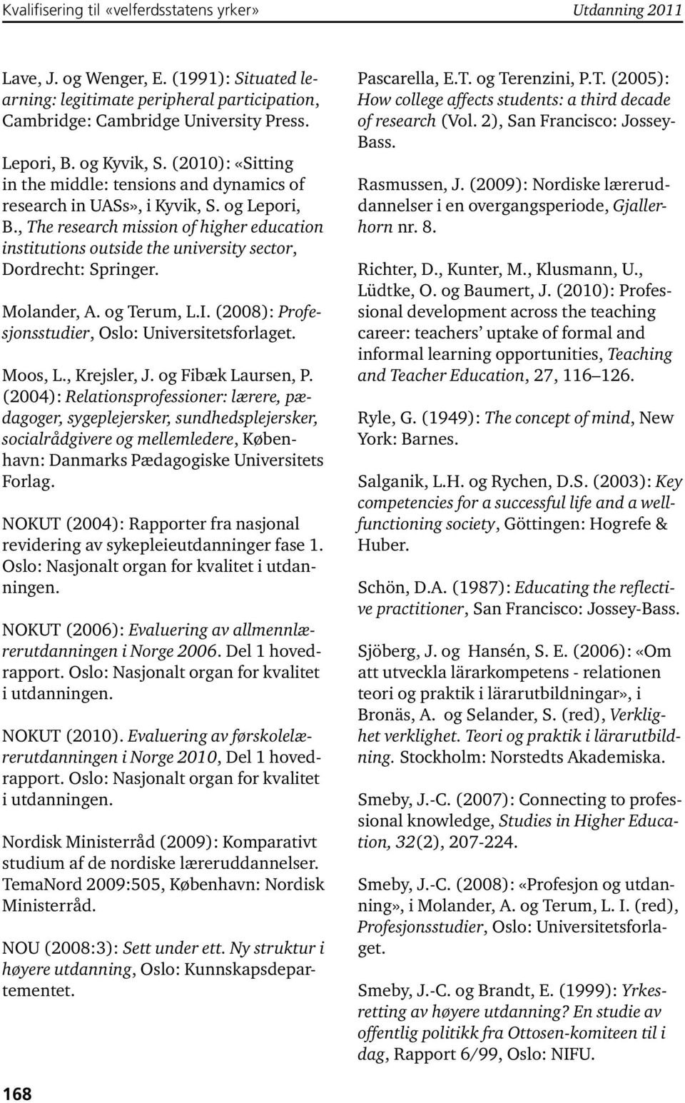 , The research mission of higher education institutions outside the university sector, Dordrecht: Springer. Molander, A. og Terum, L.I. (2008): Profesjonsstudier, Oslo: Universitetsforlaget. Moos, L.