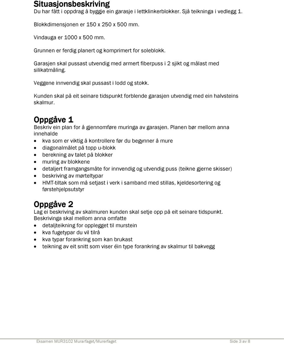 Kunden skal på eit seinare tidspunkt forblende garasjen utvendig med ein halvsteins skalmur. Oppgåve 1 Beskriv ein plan for å gjennomføre muringa av garasjen.