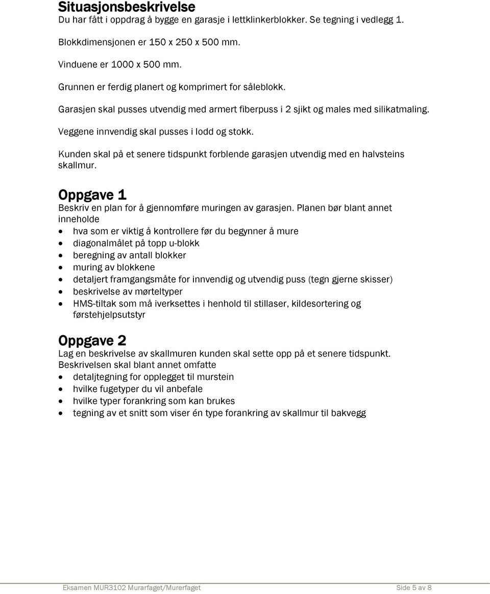Kunden skal på et senere tidspunkt forblende garasjen utvendig med en halvsteins skallmur. Oppgave 1 Beskriv en plan for å gjennomføre muringen av garasjen.