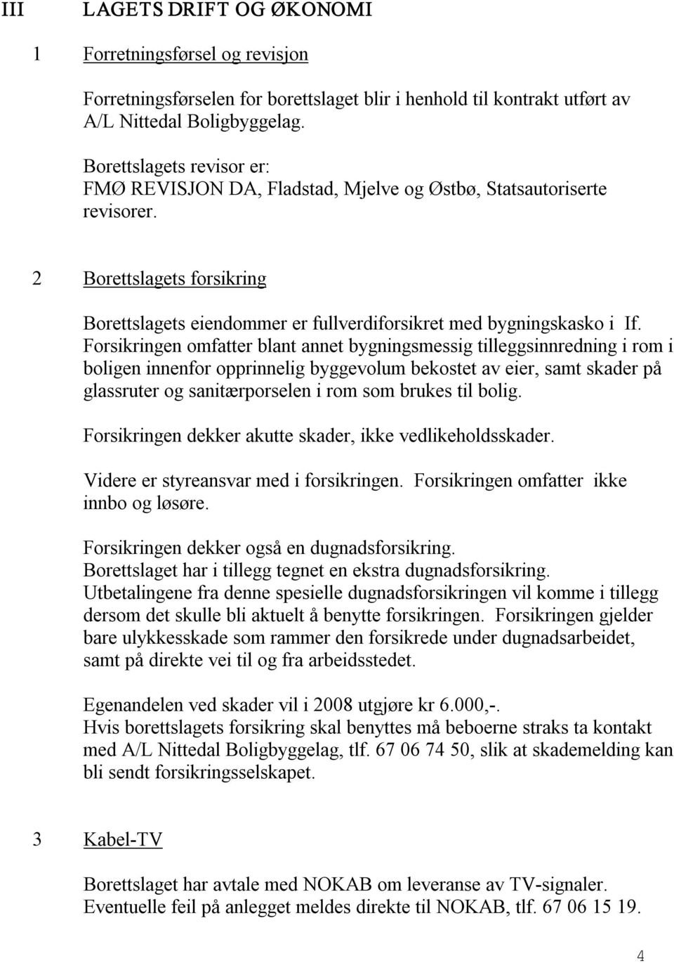 Forsikringen omfatter blant annet bygningsmessig tilleggsinnredning i rom i boligen innenfor opprinnelig byggevolum bekostet av eier, samt skader på glassruter og sanitærporselen i rom som brukes til