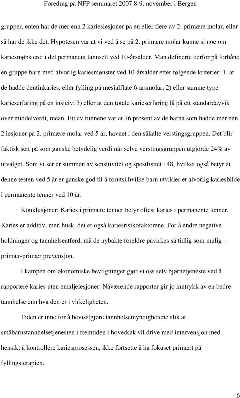 Man definerte derfor på forhånd en gruppe barn med alvorlig kariesmønster ved 10-årsalder etter følgende kriterier: 1.