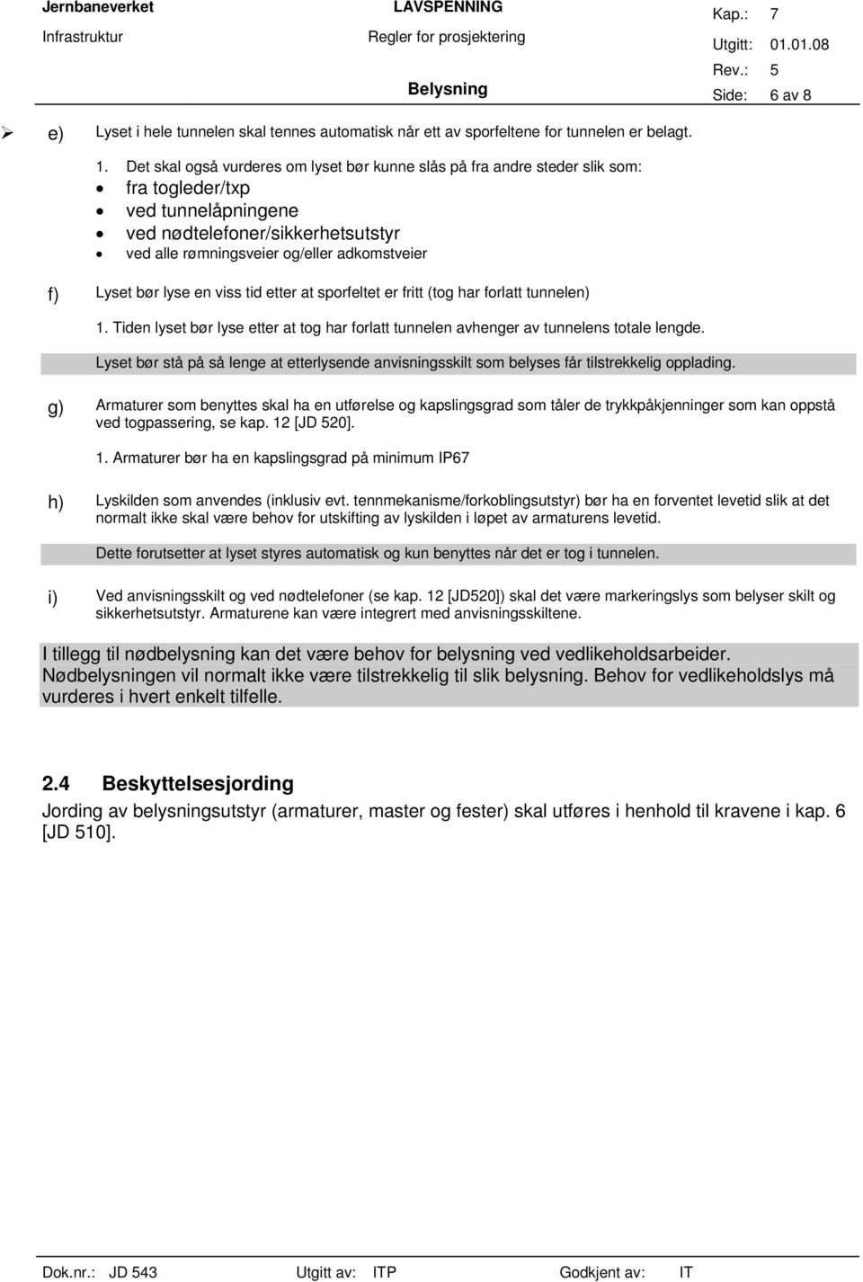 Lyset bør lyse en viss tid etter at sporfeltet er fritt (tog har forlatt tunnelen) 1. Tiden lyset bør lyse etter at tog har forlatt tunnelen avhenger av tunnelens totale lengde.