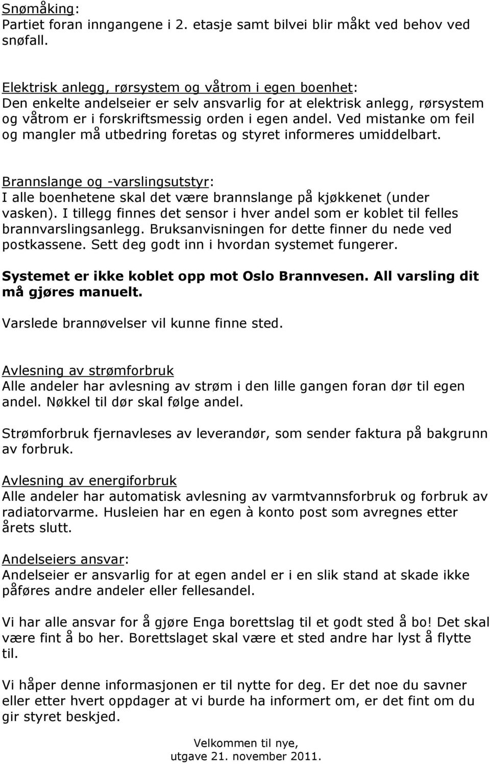 Ved mistanke om feil og mangler må utbedring foretas og styret informeres umiddelbart. Brannslange og -varslingsutstyr: I alle boenhetene skal det være brannslange på kjøkkenet (under vasken).