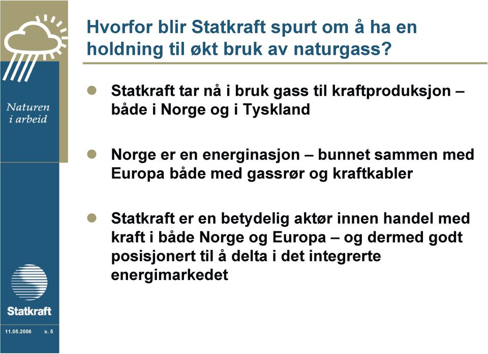 energinasjon bunnet sammen med Europa både med gassrør og kraftkabler Statkraft er en betydelig