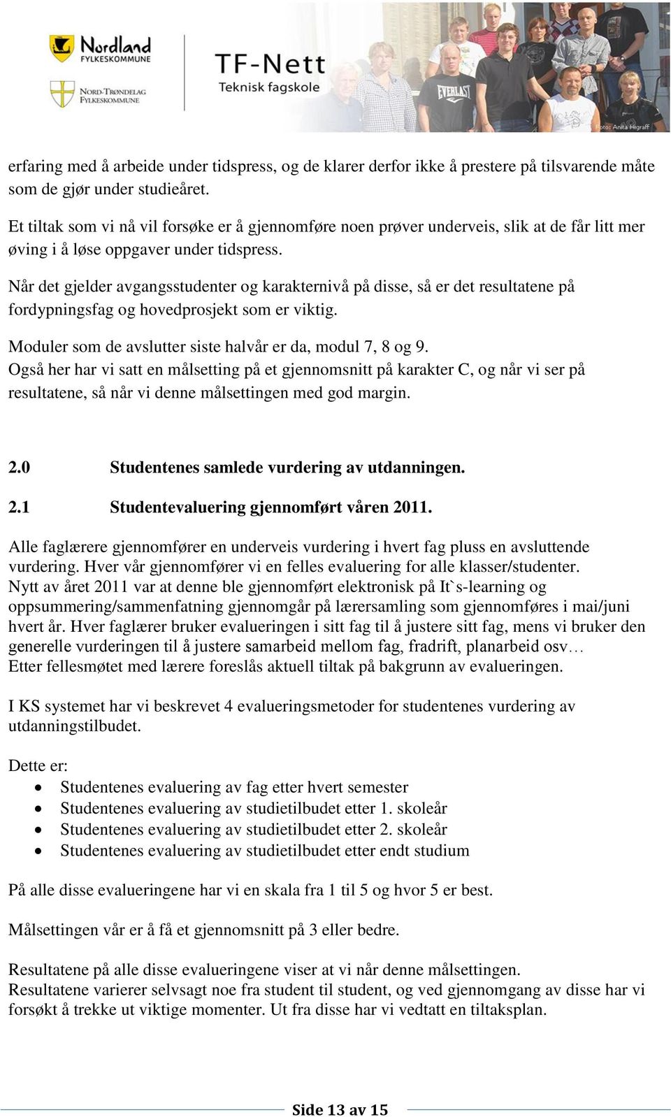 Når det gjelder avgangsstudenter og karakternivå på disse, så er det resultatene på fordypningsfag og hovedprosjekt som er viktig. Moduler som de avslutter siste halvår er da, modul 7, 8 og 9.