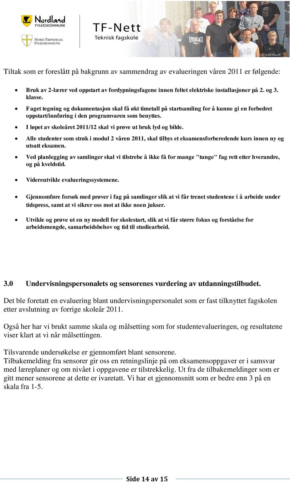 I løpet av skoleåret 2011/12 skal vi prøve ut bruk lyd og bilde. Alle studenter som strøk i modul 2 våren 2011, skal tilbys et eksamensforberedende kurs innen ny og utsatt eksamen.