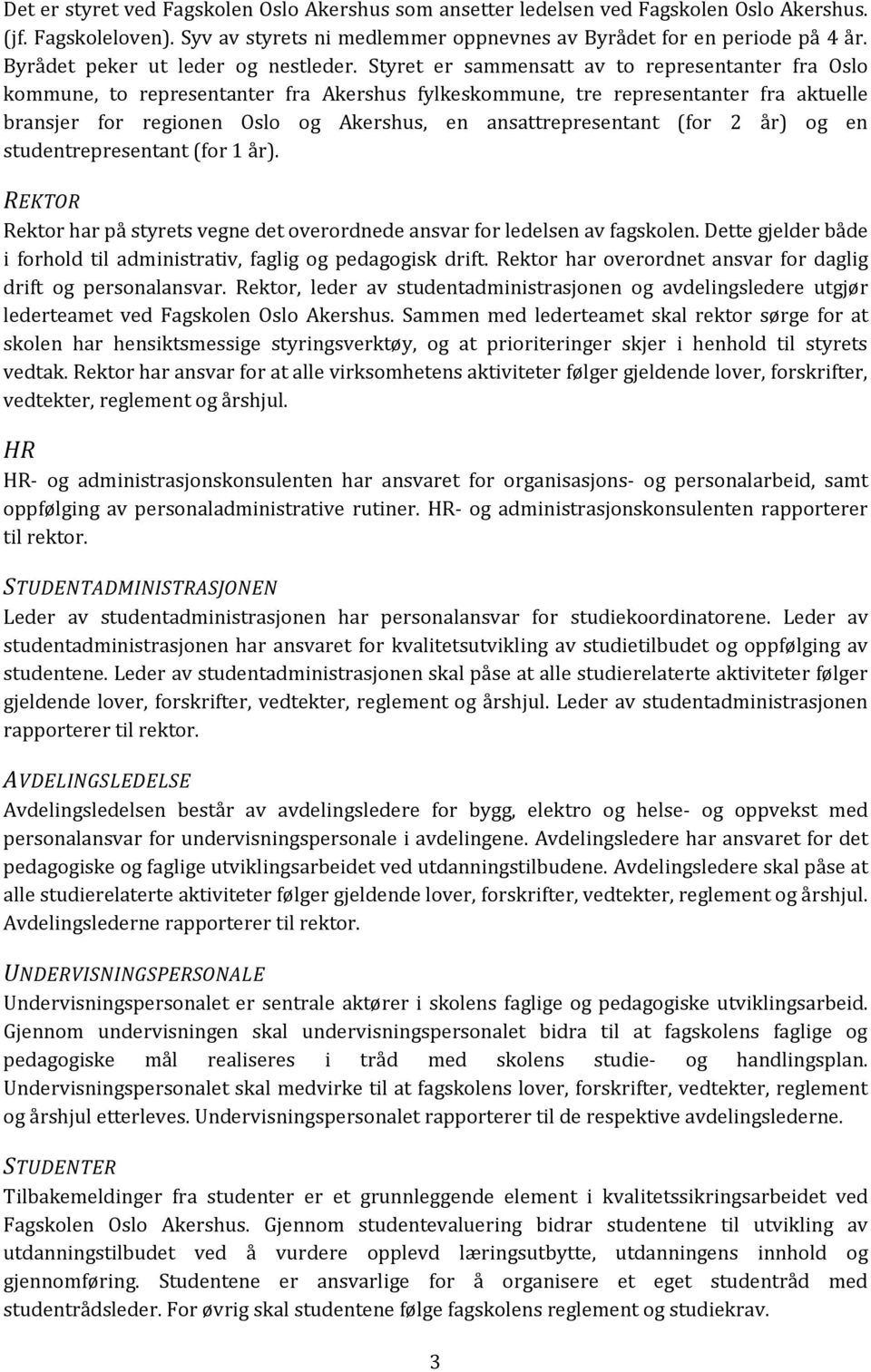 Styret er sammensatt av to representanter fra Oslo kommune, to representanter fra Akershus fylkeskommune, tre representanter fra aktuelle bransjer for regionen Oslo og Akershus, en ansattrepresentant