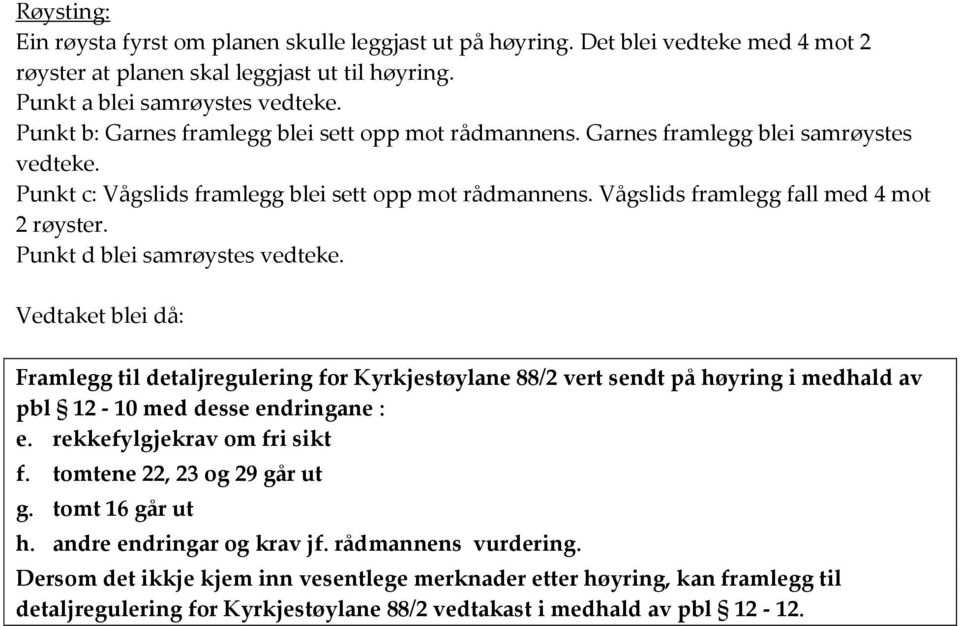 Punkt d blei samrøystes vedteke. Vedtaket blei då: Framlegg til detaljregulering for Kyrkjestøylane 88/2 vert sendt på høyring i medhald av pbl 12-10 med desse endringane : e.