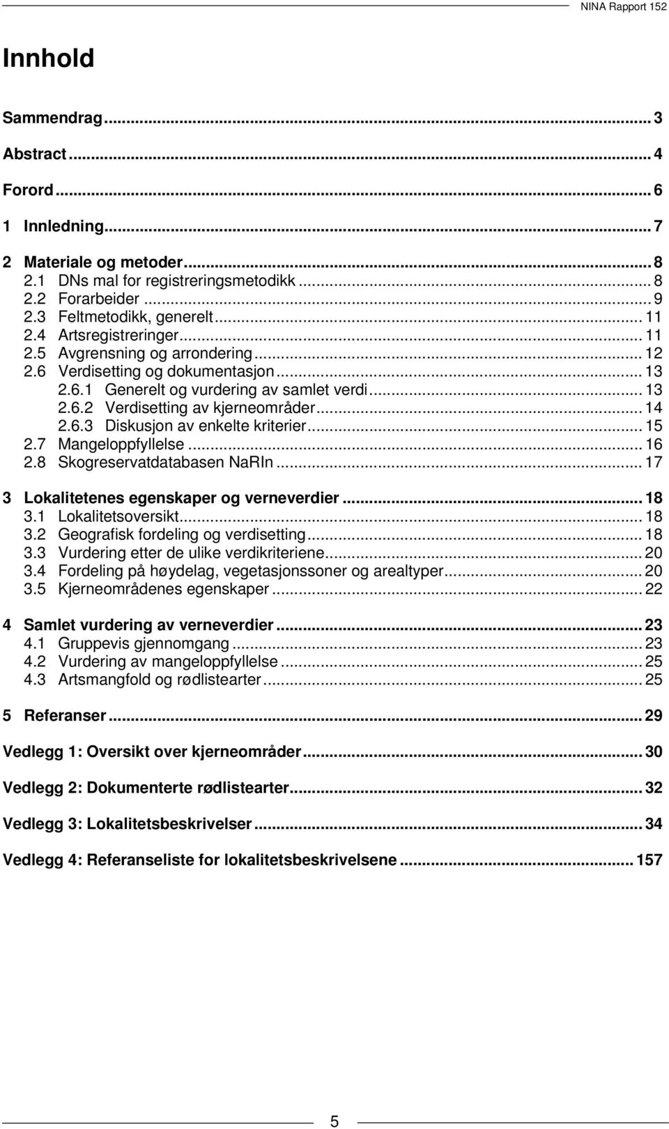 .. 14 2.6.3 Diskusjon av enkelte kriterier... 15 2.7 Mangeloppfyllelse... 16 2.8 Skogreservatdatabasen NaRIn... 17 3 Lokalitetenes egenskaper og verneverdier... 18 3.