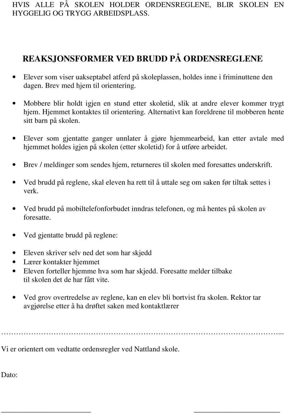 Mobbere blir holdt igjen en stund etter skoletid, slik at andre elever kommer trygt hjem. Hjemmet kontaktes til orientering. Alternativt kan foreldrene til mobberen hente sitt barn på skolen.