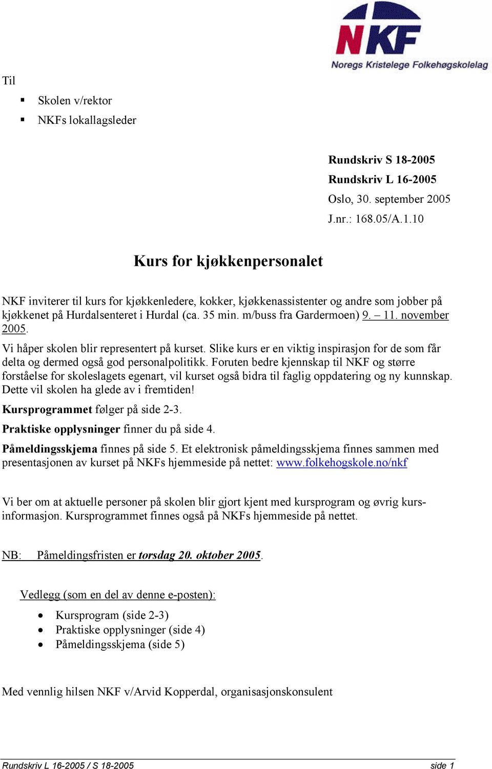 35 min. m/buss fra Gardermoen) 9. 11. november 2005. Vi håper skolen blir representert på kurset. Slike kurs er en viktig inspirasjon for de som får delta og dermed også god personalpolitikk.