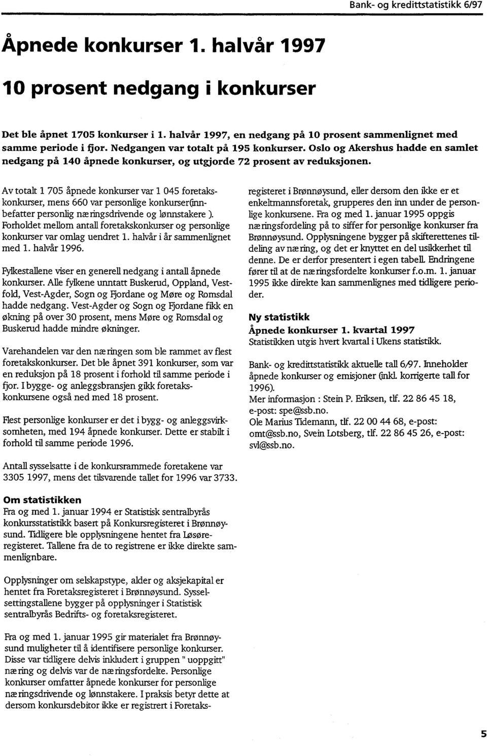 Av totalt 705 åpnede konkurser var 045 foretakskonkurser, mens 660 var personlige konlcurser(innbefatter personlig næringsdrivende og lønnstakere ).