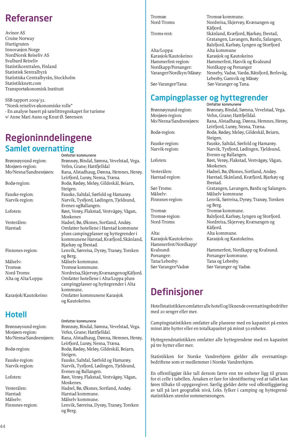 Sørensen Regioninndelingene Samlet overnatting Omfatter kommunene Brønnøysund-region: Mosjøen-region: Mo/Nesna/Sandnessjøen: Bodø-region: Fauske-region: Narvik-region: Lofoten: Vesterålen: Harstad: