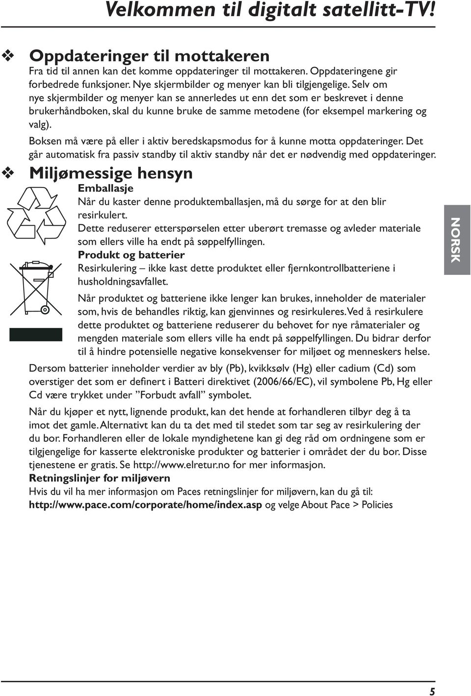 Selv om nye skjermbilder og menyer kan se annerledes ut enn det som er beskrevet i denne brukerhåndboken, skal du kunne bruke de samme metodene (for eksempel markering og valg).