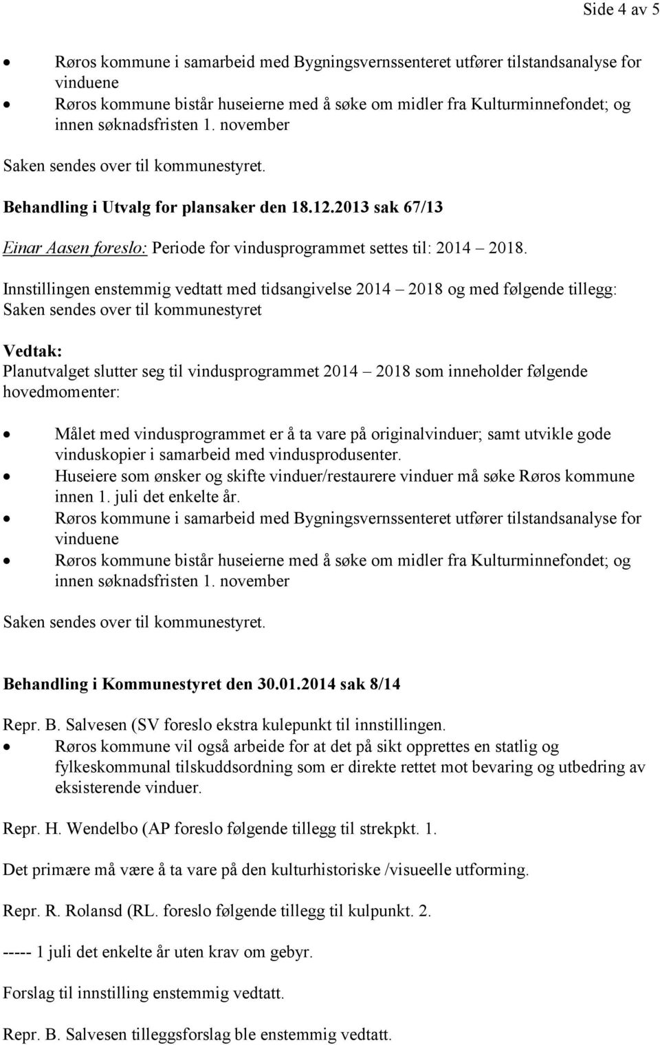 følgende vinduskopier i samarbeid med vindusprodusenter. Saken sendes over til kommunestyret. Behandling i Kommunestyret den 30.01.2014 sak 8/14 Repr. B. Salvesen (SV foreslo ekstra kulepunkt til innstillingen.