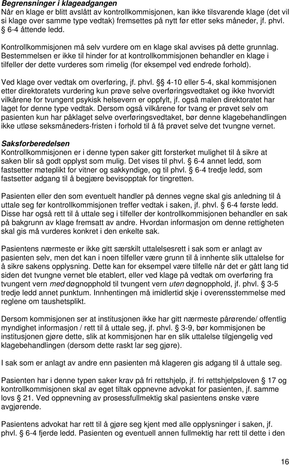 Bestemmelsen er ikke til hinder for at kontrollkommisjonen behandler en klage i tilfeller der dette vurderes som rimelig (for eksempel ved endrede forhold). Ved klage over vedtak om overføring, jf.