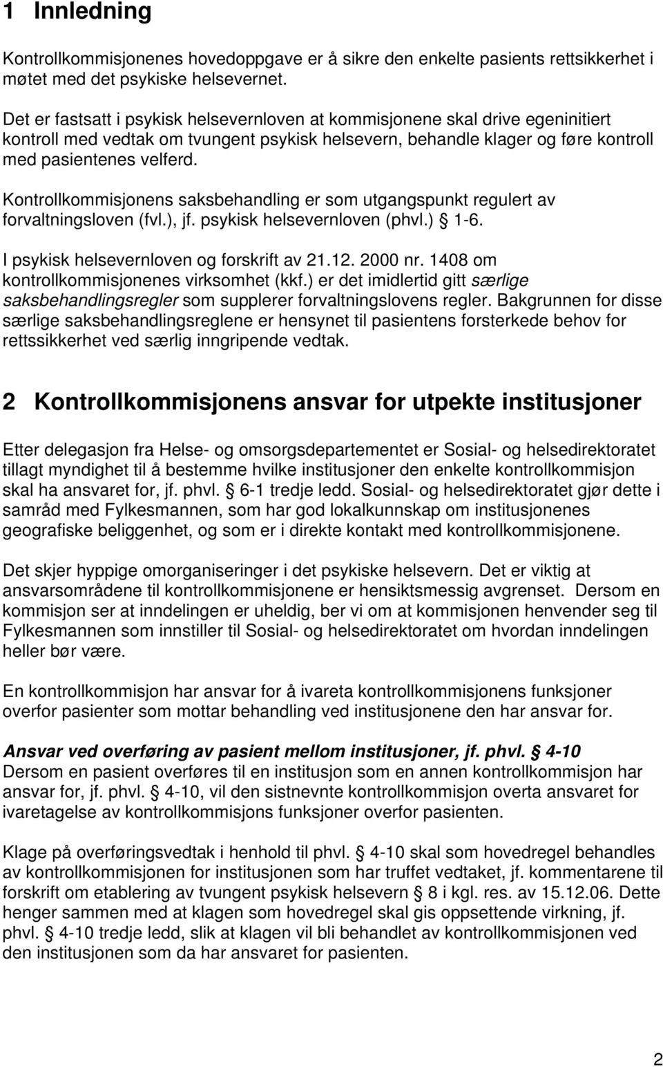 Kontrollkommisjonens saksbehandling er som utgangspunkt regulert av forvaltningsloven (fvl.), jf. psykisk helsevernloven (phvl.) 1-6. I psykisk helsevernloven og forskrift av 21.12. 2000 nr.