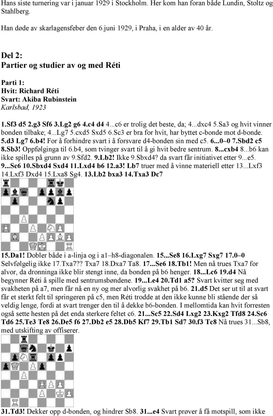 Sa3 og hvit vinner bonden tilbake; 4...Lg7 5.cxd5 Sxd5 6.Sc3 er bra for hvit, har byttet c-bonde mot d-bonde. 5.d3 Lg7 6.b4! For å forhindre svart i å forsvare d4-bonden sin med c5. 6...0 0 7.