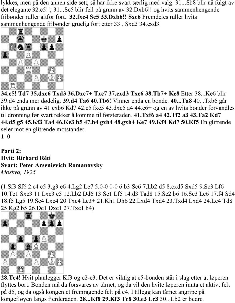 Dxc7+ Txc7 37.exd3 Txc6 38.Tb7+ Ke8 Etter 38...Ke6 blir 39.d4 enda mer dødelig. 39.d4 Ta6 40.Tb6! Vinner enda en bonde. 40...Ta8 40...Txb6 går ikke på grunn av 41.cxb6 Kd7 42.e5 fxe5 43.dxe5 a4 44.