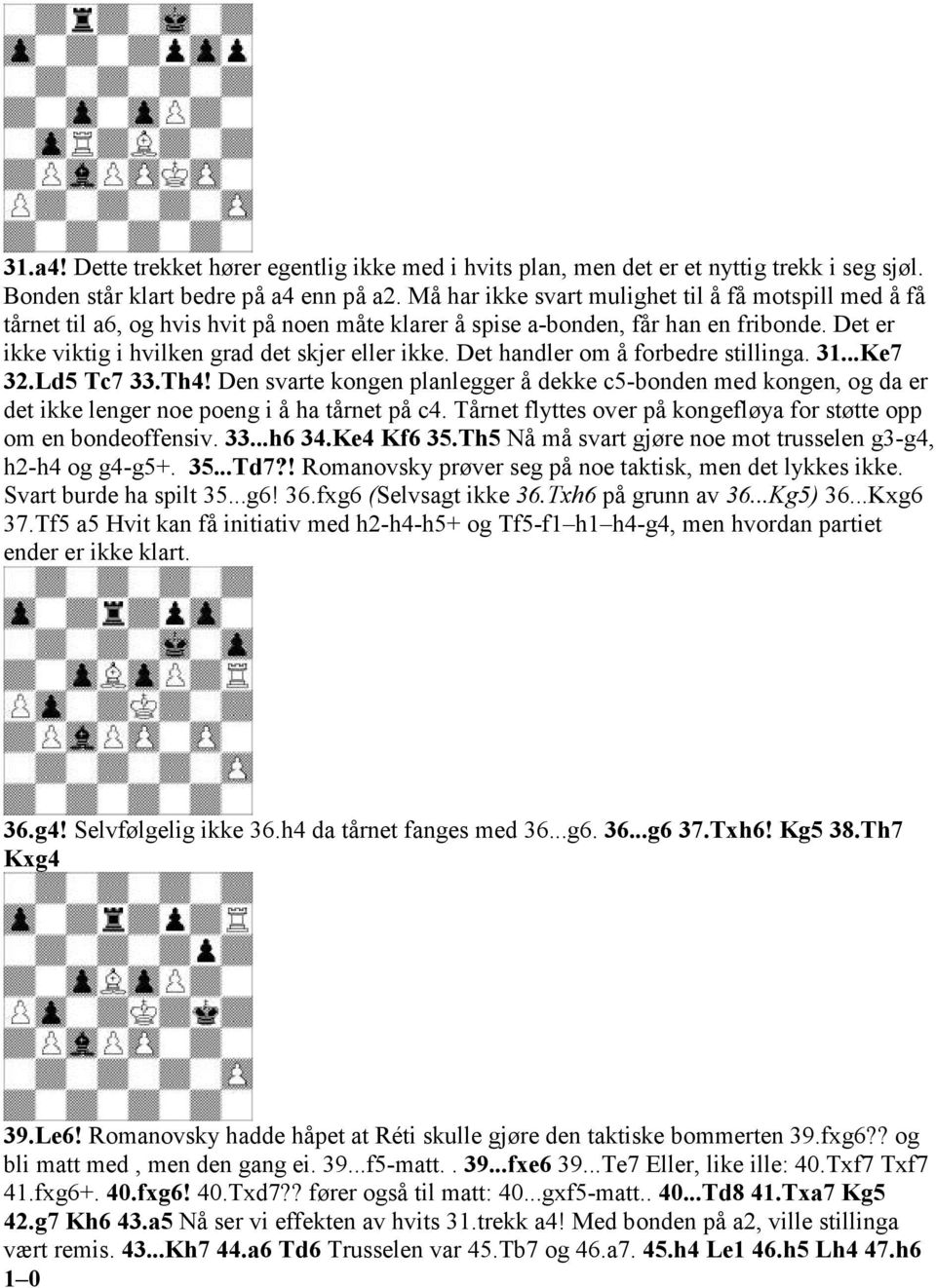 Det handler om å forbedre stillinga. 31...Ke7 32.Ld5 Tc7 33.Th4! Den svarte kongen planlegger å dekke c5-bonden med kongen, og da er det ikke lenger noe poeng i å ha tårnet på c4.