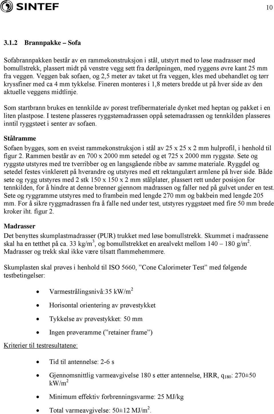 Fineren monteres i 1,8 meters bredde ut på hver side av den aktuelle veggens midtlinje. Som startbrann brukes en tennkilde av porøst trefibermateriale dynket med heptan og pakket i en liten plastpose.