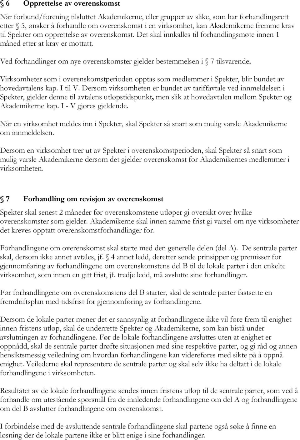 Ved forhandlinger om nye overenskomster gjelder bestemmelsen i 7 tilsvarende. Virksomheter som i overenskomstperioden opptas som medlemmer i Spekter, blir bundet av hovedavtalens kap. I til V.