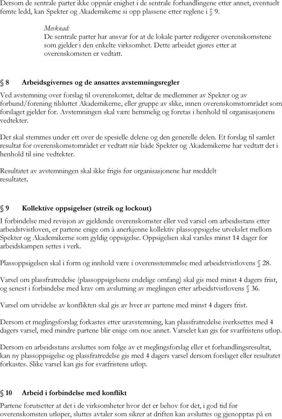 8 Arbeidsgivernes og de ansattes avstemningsregler Ved avstemning over forslag til overenskomst, deltar de medlemmer av Spekter og av forbund/forening tilsluttet Akademikerne, eller gruppe av slike,