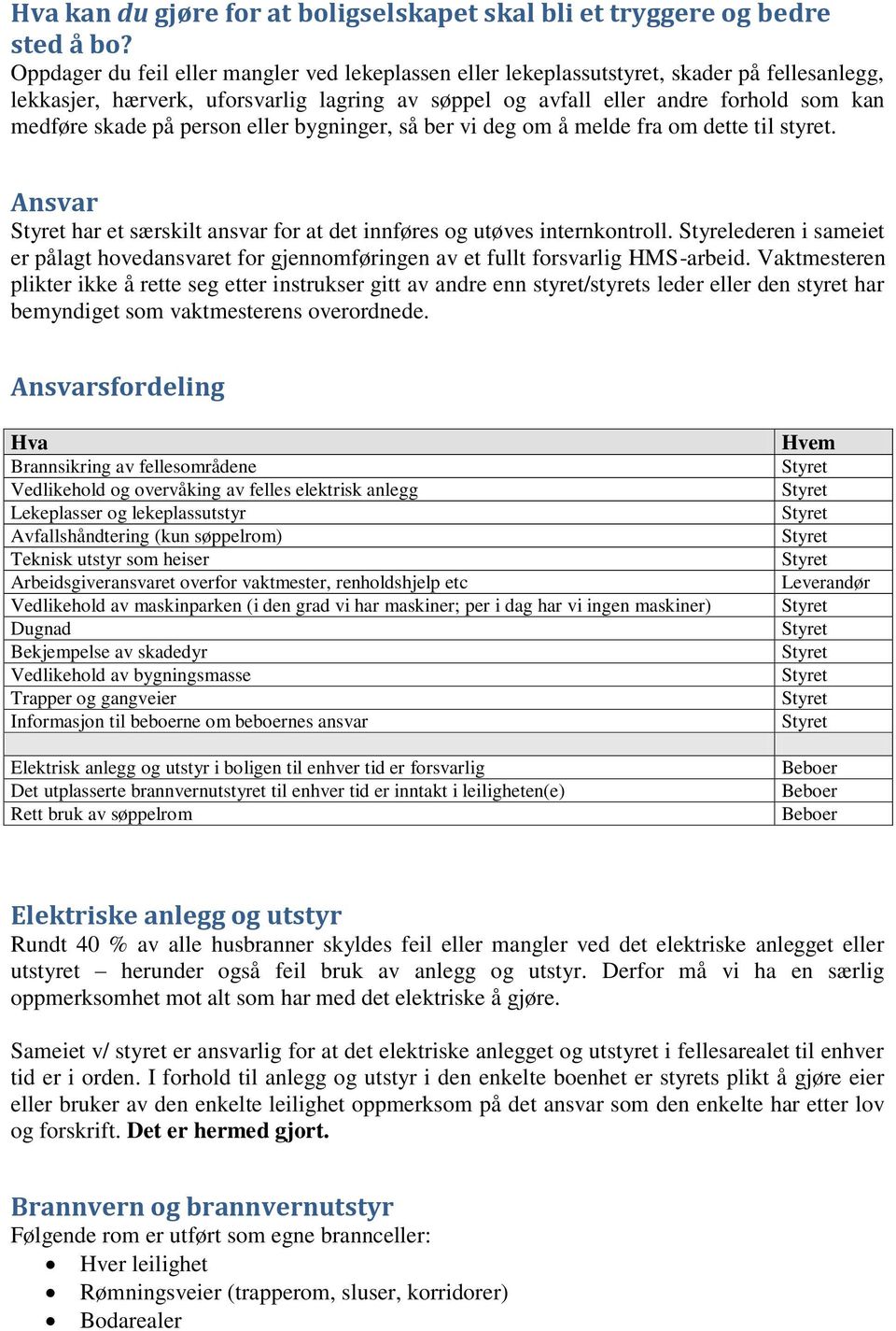 på person eller bygninger, så ber vi deg om å melde fra om dette til styret. Ansvar har et særskilt ansvar for at det innføres og utøves internkontroll.