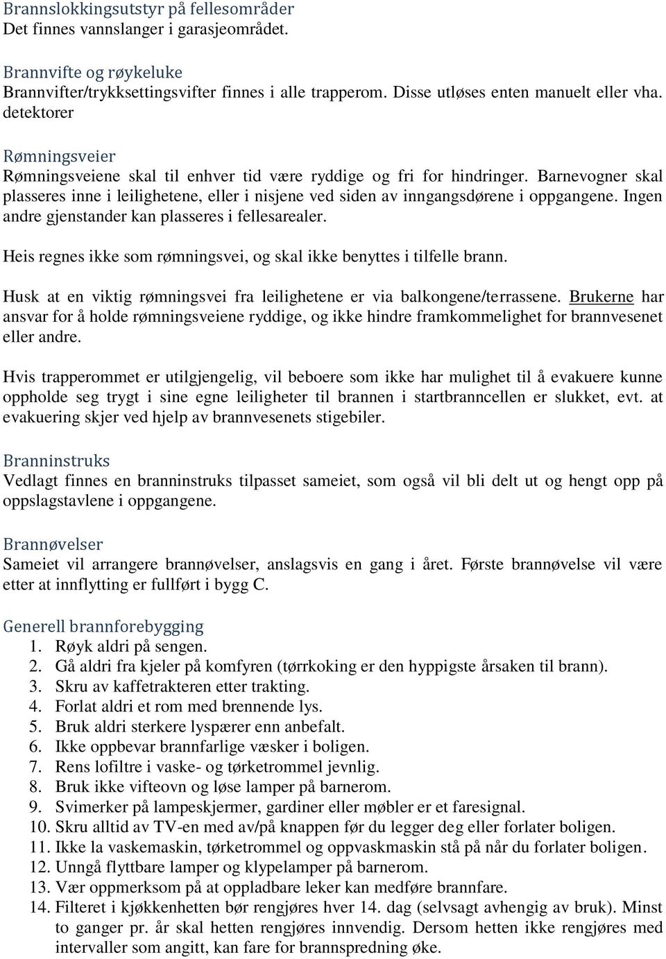 Barnevogner skal plasseres inne i leilighetene, eller i nisjene ved siden av inngangsdørene i oppgangene. Ingen andre gjenstander kan plasseres i fellesarealer.