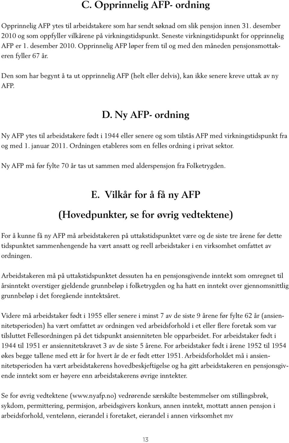 Den som har begynt å ta ut opprinnelig AFP (helt eller delvis), kan ikke senere kreve uttak av ny AFP. D.