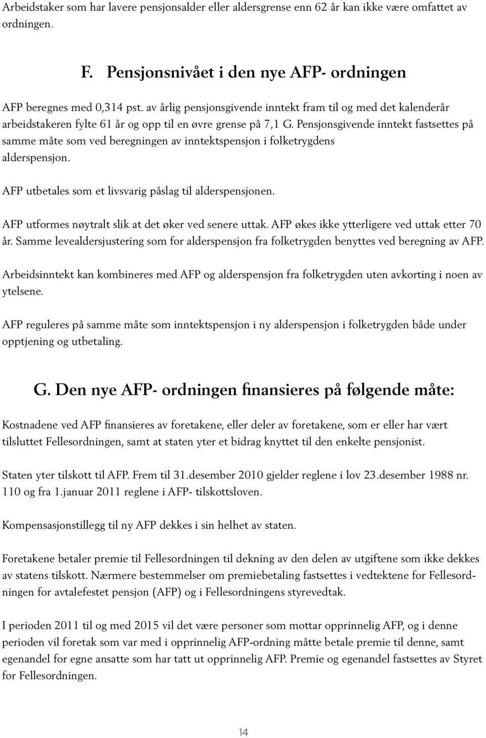 Pensjonsgivende inntekt fastsettes på samme måte som ved beregningen av inntektspensjon i folketrygdens alderspensjon. AFP utbetales som et livsvarig påslag til alderspensjonen.