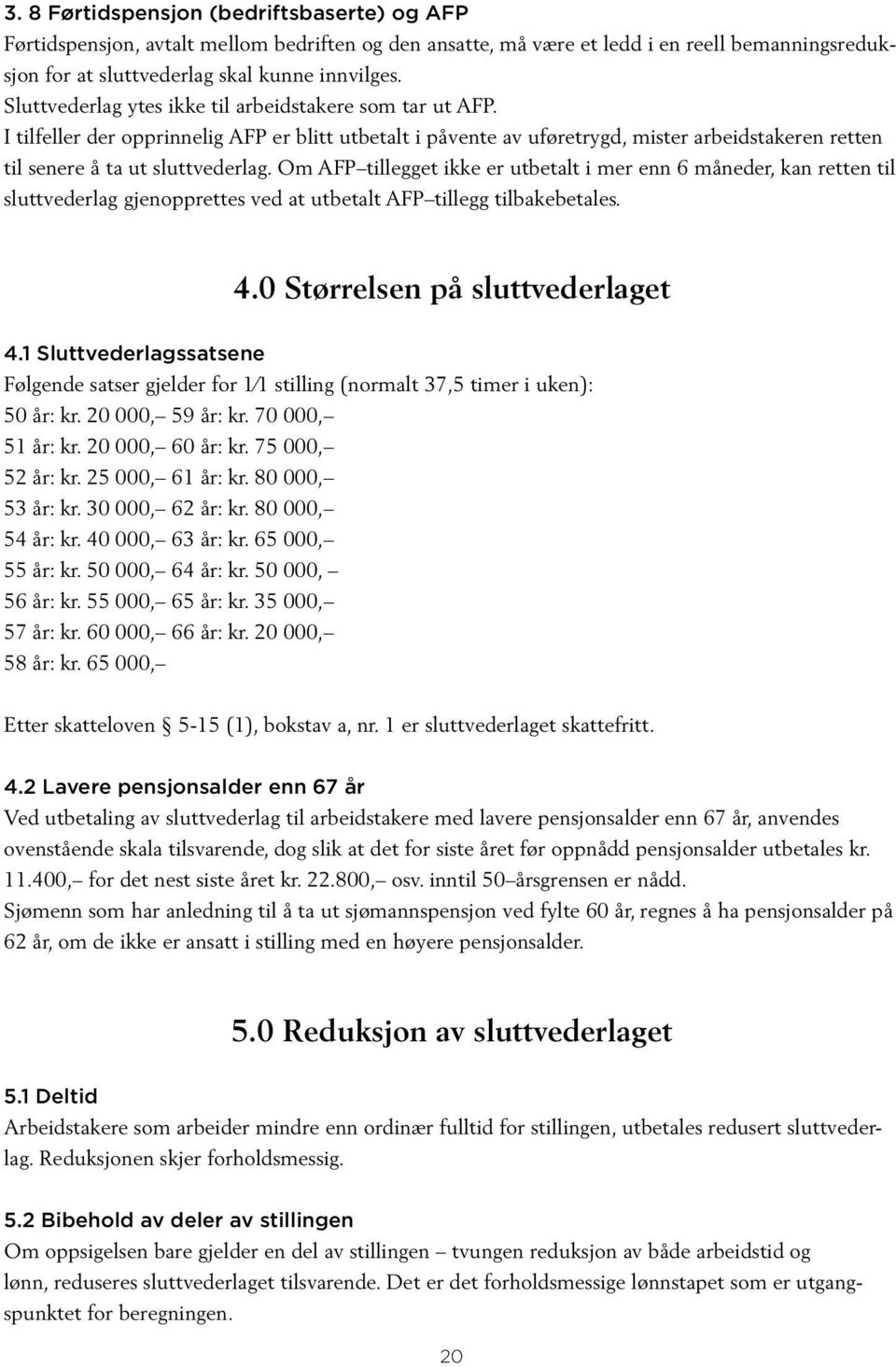 Om AFP tillegget ikke er utbetalt i mer enn 6 måneder, kan retten til sluttvederlag gjenopprettes ved at utbetalt AFP tillegg tilbakebetales. 4.0 Størrelsen på sluttvederlaget 4.