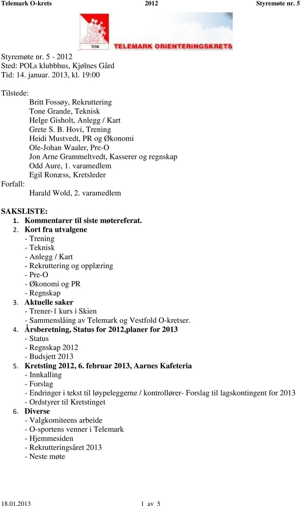 Hovi, Trening Heidi Mustvedt, PR og Økonomi Ole-Johan Waaler, Pre-O Jon Arne Grammeltvedt, Kasserer og regnskap Odd Aure, 1. varamedlem Egil Ronæss, Kretsleder Forfall: Harald Wold, 2.