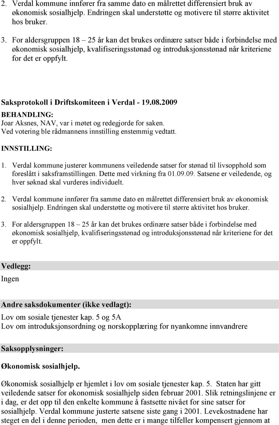 Saksprotokoll i Driftskomiteen i Verdal - 19.08.2009 BEHANDLING: Joar Aksnes, NAV, var i møtet og redegjorde for saken. Ved votering ble rådmannens innstilling enstemmig vedtatt. INNSTILLING: 1.
