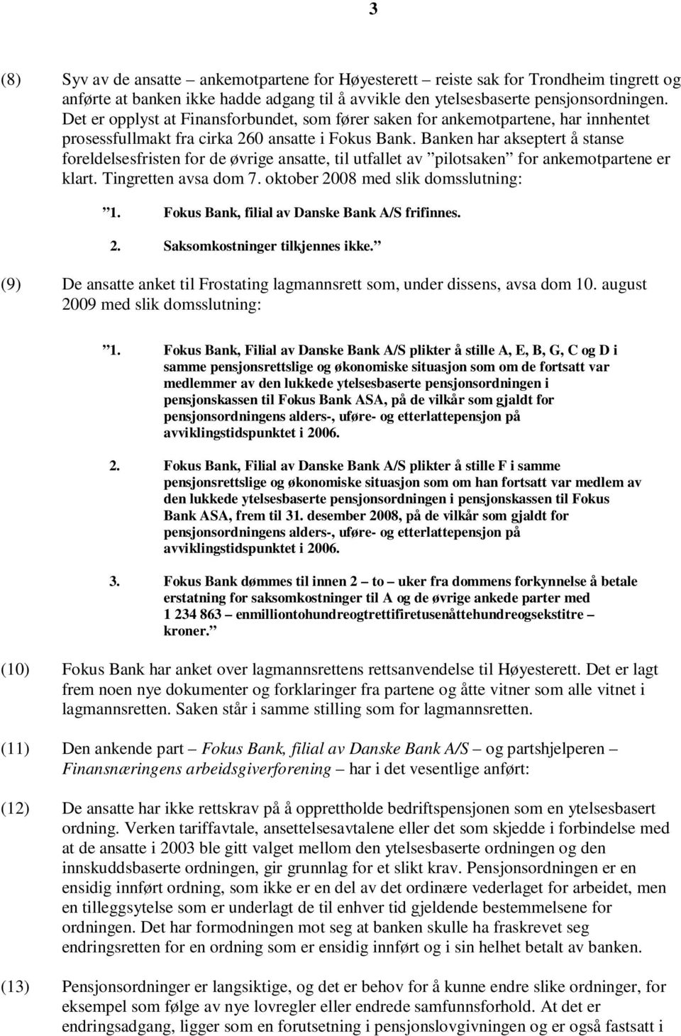 Banken har akseptert å stanse foreldelsesfristen for de øvrige ansatte, til utfallet av pilotsaken for ankemotpartene er klart. Tingretten avsa dom 7. oktober 2008 med slik domsslutning: 1.