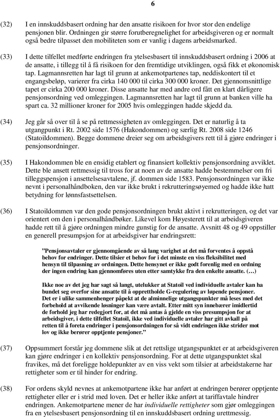 (33) I dette tilfellet medførte endringen fra ytelsesbasert til innskuddsbasert ordning i 2006 at de ansatte, i tillegg til å få risikoen for den fremtidige utviklingen, også fikk et økonomisk tap.