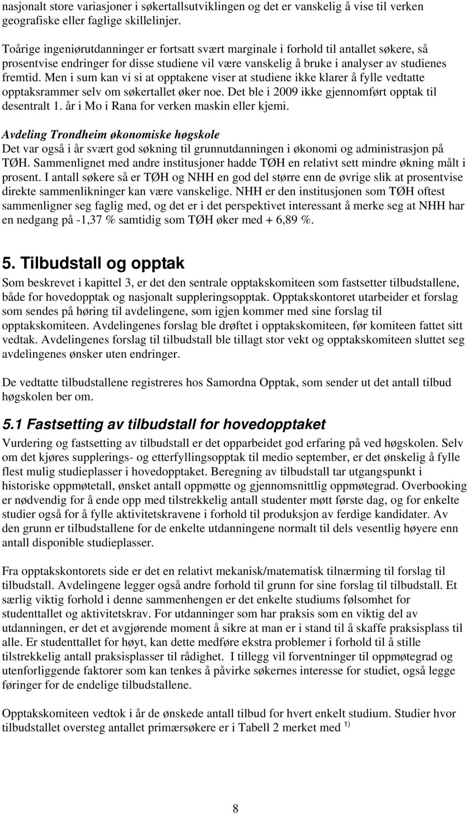 Men i sum kan vi si at opptakene viser at studiene ikke klarer å fylle vedtatte opptaksrammer selv om søkertallet øker noe. Det ble i 2009 ikke gjennomført opptak til desentralt 1.