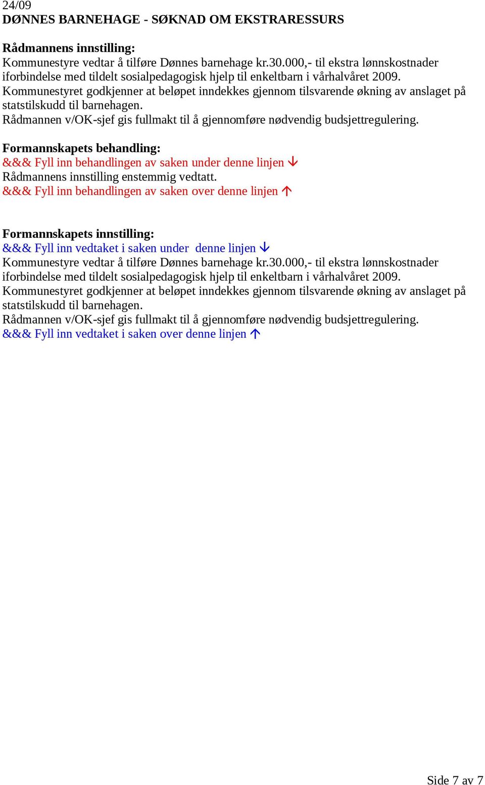 Kommunestyret godkjenner at beløpet inndekkes gjennom tilsvarende økning av anslaget på statstilskudd til barnehagen. Rådmannen v/ok-sjef gis fullmakt til å gjennomføre nødvendig budsjettregulering.