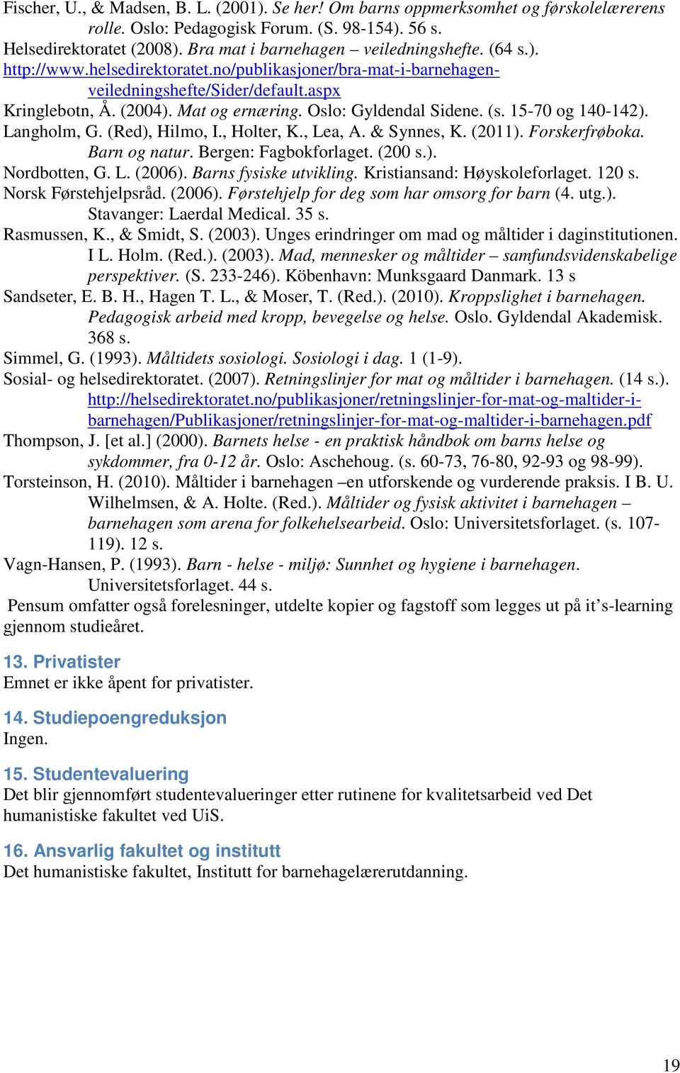 Oslo: Gyldendal Sidene. (s. 15-70 og 140-142). Langholm, G. (Red), Hilmo, I., Holter, K., Lea, A. & Synnes, K. (2011). Forskerfrøboka. Barn og natur. Bergen: Fagbokforlaget. (200 s.). Nordbotten, G.