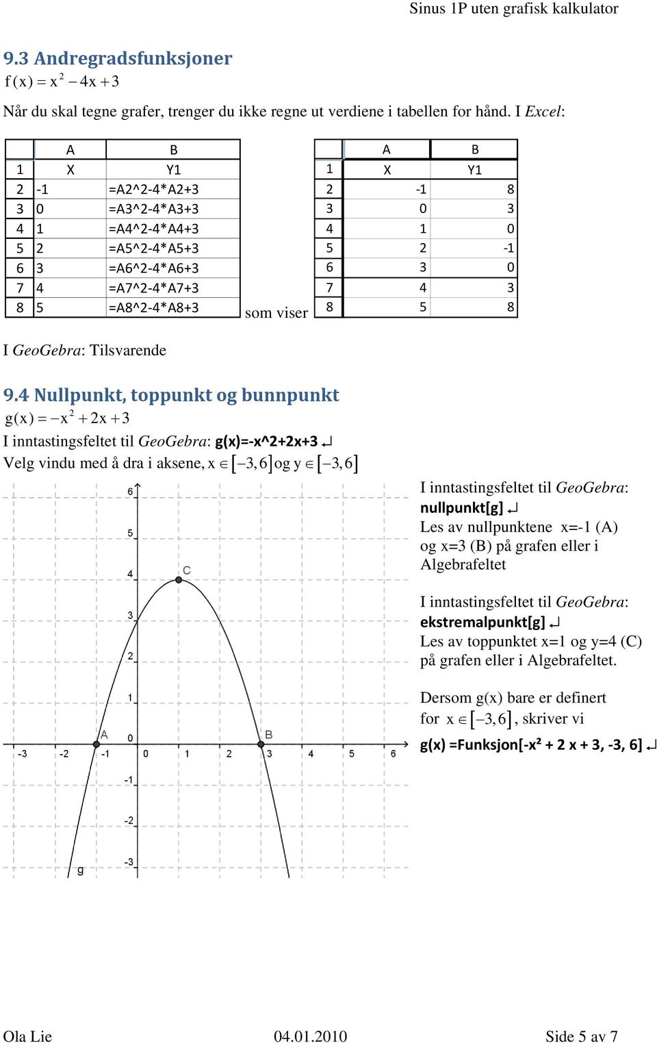 Nullpunkt, toppunkt og bunnpunkt g(x) = x + x + I inntastingsfeltet til GeoGebra: g(x)= x^+x+ x, ogy, Velg vindu med å dra i aksene, [ ] [ ] I inntastingsfeltet til GeoGebra: nullpunkt[g]